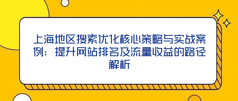 上海地區搜索優化核心策略與實戰案例:提升網站排名及流量收益的路徑解析