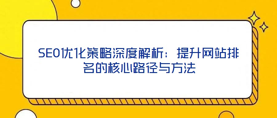 SEO優(yōu)化策略深度解析:提升網(wǎng)站排名的核心路徑與方法