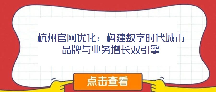 杭州官網(wǎng)優(yōu)化:構(gòu)建數(shù)字時(shí)代城市品牌與業(yè)務(wù)增長(zhǎng)雙引擎