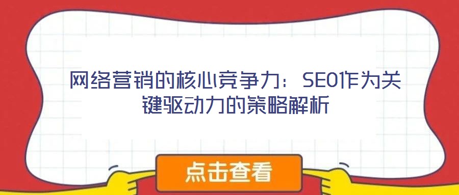網絡營銷的核心競爭力:SEO作為關鍵驅動力的策略解析