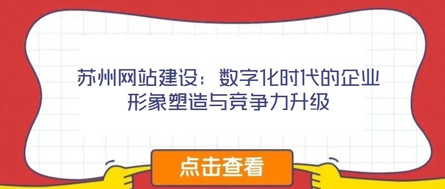 蘇州網站建設:數字化時代的企業(yè)形象塑造與競爭力升級