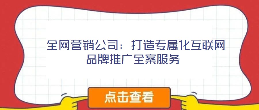 全網營銷公司:打造專屬化互聯網品牌推廣全案服務