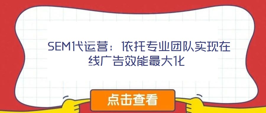 SEM代運營:依托專業團隊實現在線廣告效能最大化