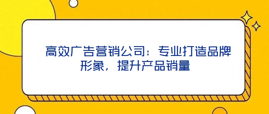 高效廣告營銷公司:專業打造品牌形象,提升產品銷量