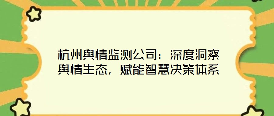 杭州輿情監測公司:深度洞察輿情生態,賦能智慧決策體系