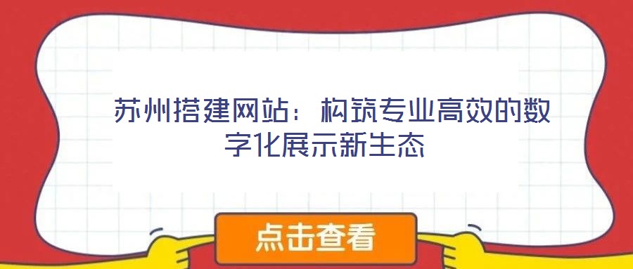 蘇州搭建網站:構筑專業高效的數字化展示新生態