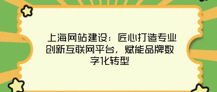 上海網站建設:匠心打造專業創新互聯網平臺,賦能品牌數字化轉型