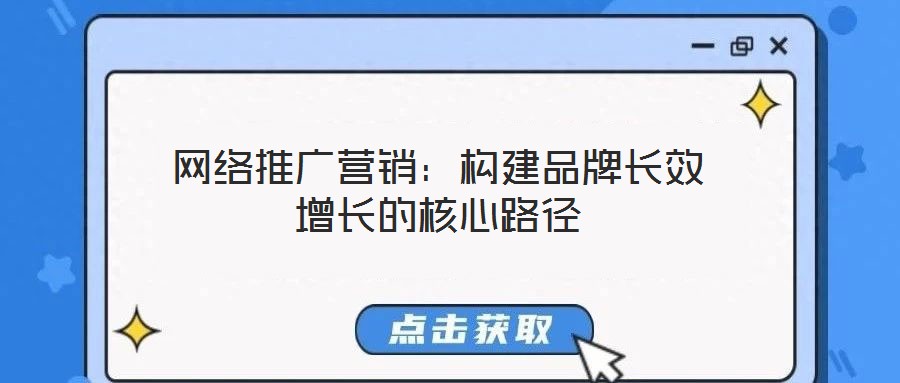 網(wǎng)絡(luò)推廣營銷:構(gòu)建品牌長效增長的核心路徑