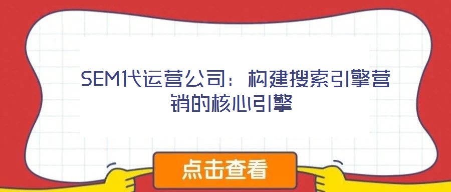 SEM代運(yùn)營公司:構(gòu)建搜索引擎營銷的核心引擎