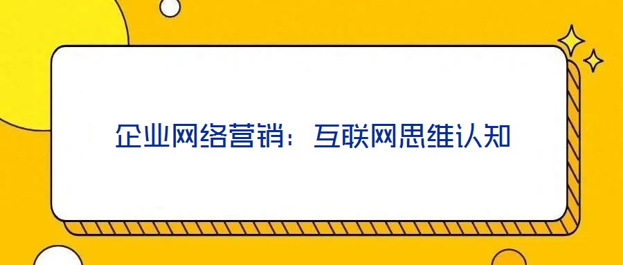 企業(yè)網(wǎng)絡(luò)營(yíng)銷:互聯(lián)網(wǎng)思維認(rèn)知