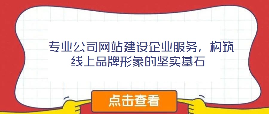 專業公司網站建設企業服務,構筑線上品牌形象的堅實基石