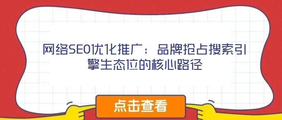 網(wǎng)絡(luò)SEO優(yōu)化推廣:品牌搶占搜索引擎生態(tài)位的核心路徑