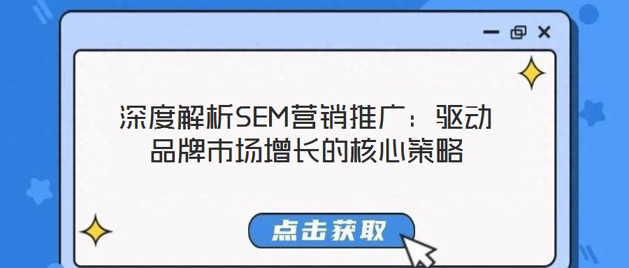 深度解析SEM營銷推廣:驅(qū)動品牌市場增長的核心策略