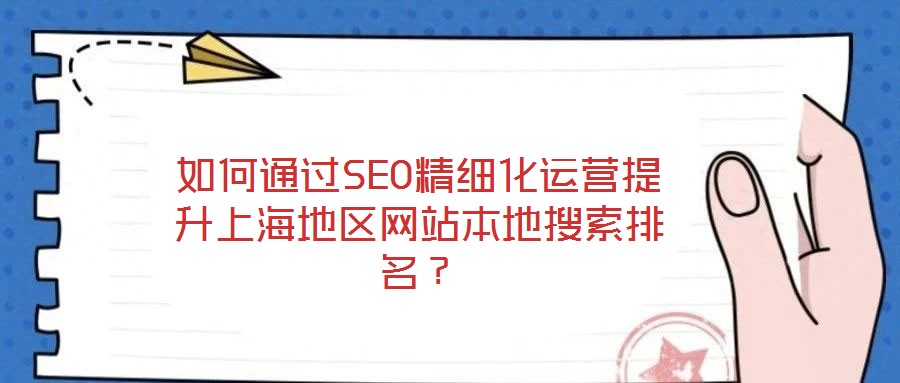 如何通過SEO精細化運營提升上海地區網站本地搜索排名？