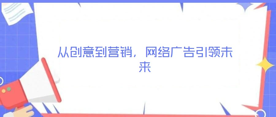 從創(chuàng)意到營銷,網(wǎng)絡廣告引領未來