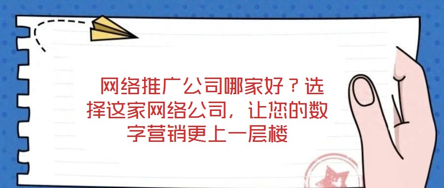 網(wǎng)絡(luò)推廣公司哪家好?選擇這家網(wǎng)絡(luò)公司,讓您的數(shù)字營銷更上一層樓
