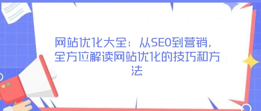 網(wǎng)站優(yōu)化大全:從SEO到營(yíng)銷(xiāo),全方位解讀網(wǎng)站優(yōu)化的技巧和方法