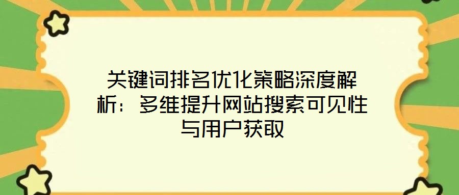 關鍵詞排名優化策略深度解析:多維提升網站搜索可見性與用戶獲取