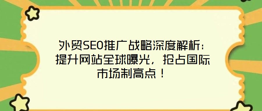 外貿SEO推廣戰略深度解析:提升網站全球曝光,搶占國際市場制高點!
