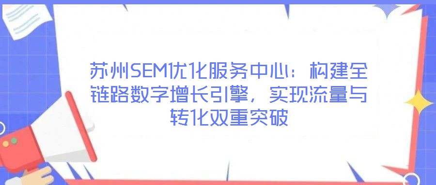 蘇州SEM優化服務中心：構建全鏈路數字增長引擎，實現流量與轉化雙重突破