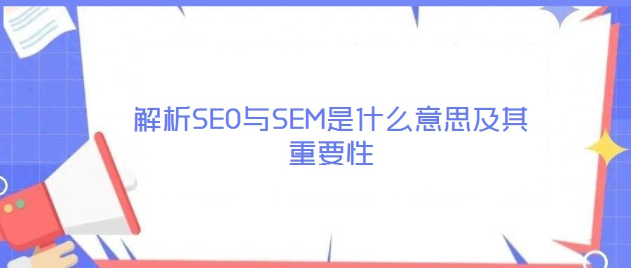 解析SEO與SEM是什么意思及其重要性