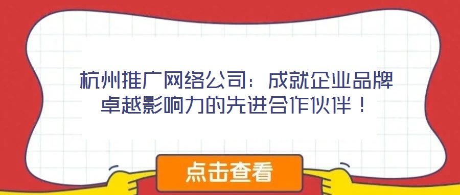 杭州推廣網絡公司:成就企業品牌卓越影響力的先進合作伙伴!