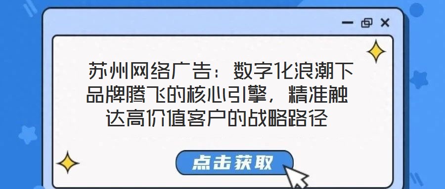 蘇州網絡廣告:數字化浪潮下品牌騰飛的核心引擎,精準觸達高價值客戶的戰略路徑