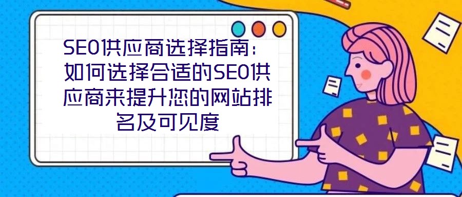 SEO供應商選擇指南:如何選擇合適的SEO供應商來提升您的網站排名及可見度