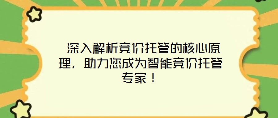 深入解析競價托管的核心原理,助力您成為智能競價托管專家!