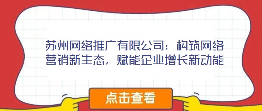 蘇州網絡推廣有限公司：構筑網絡營銷新生態，賦能企業增長新動能