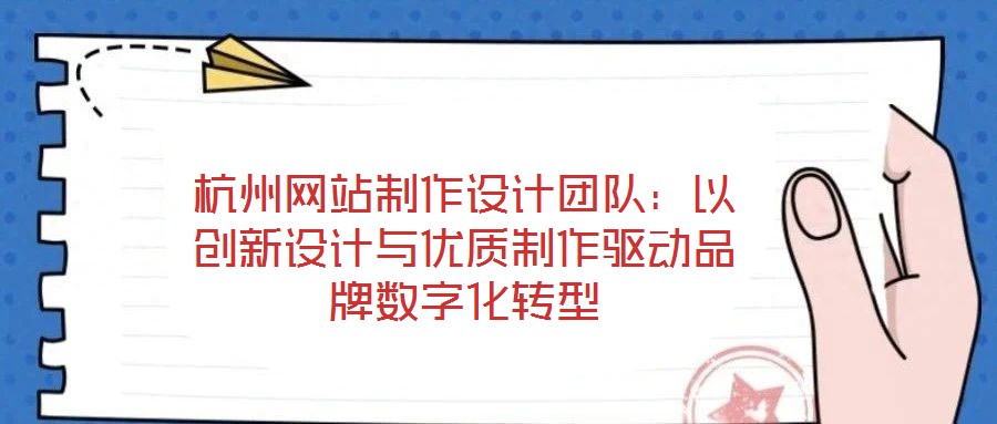 杭州網(wǎng)站制作設計團隊:以創(chuàng)新設計與優(yōu)質(zhì)制作驅(qū)動品牌數(shù)字化轉(zhuǎn)型