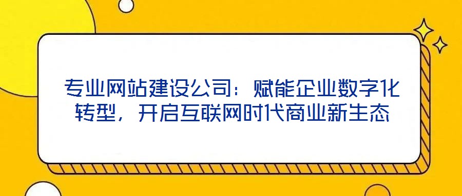 專業網站建設公司：賦能企業數字化轉型，開啟互聯網時代商業新生態