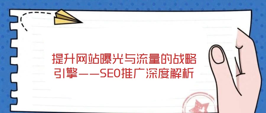 提升網站曝光與流量的戰略引擎——SEO推廣深度解析