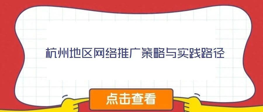 杭州地區(qū)網(wǎng)絡(luò)推廣策略與實踐路徑