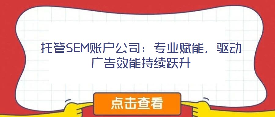 托管SEM賬戶公司:專業賦能,驅動廣告效能持續躍升