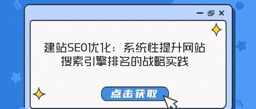 建站SEO優(yōu)化:系統(tǒng)性提升網(wǎng)站搜索引擎排名的戰(zhàn)略實踐