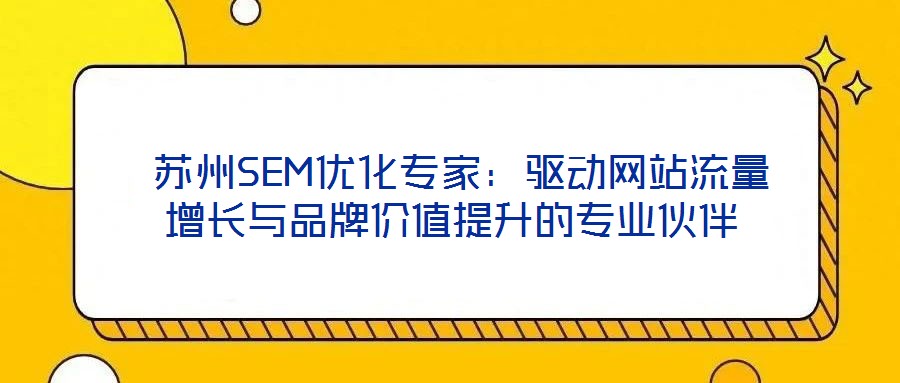 蘇州SEM優化專家:驅動網站流量增長與品牌價值提升的專業伙伴