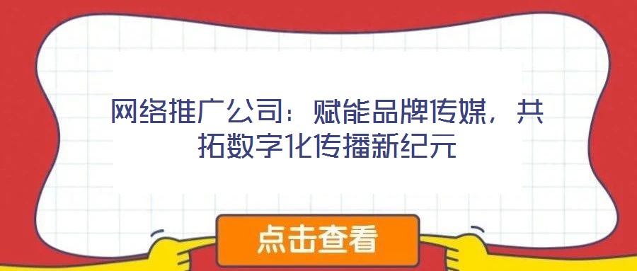 網(wǎng)絡推廣公司:賦能品牌傳媒,共拓數(shù)字化傳播新紀元