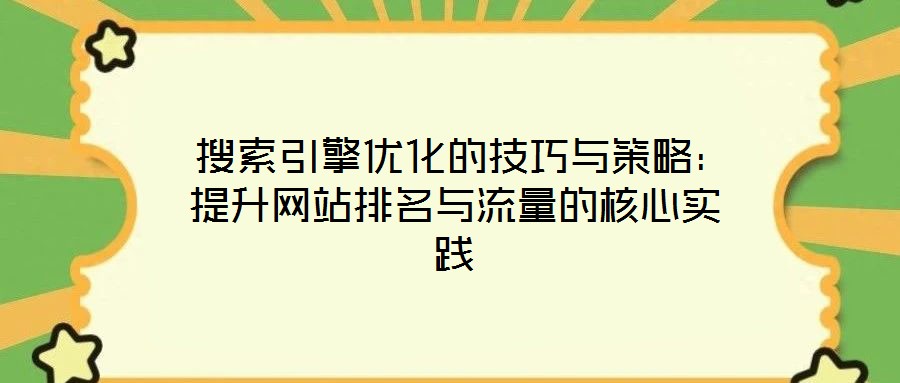 搜索引擎優(yōu)化的技巧與策略:提升網(wǎng)站排名與流量的核心實(shí)踐