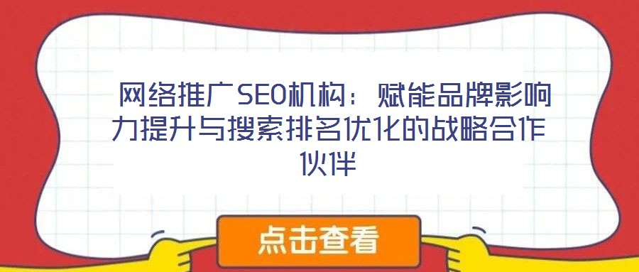 網(wǎng)絡(luò)推廣SEO機構(gòu):賦能品牌影響力提升與搜索排名優(yōu)化的戰(zhàn)略合作伙伴