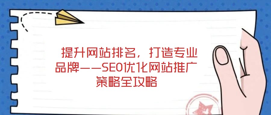 提升網(wǎng)站排名,打造專業(yè)品牌——SEO優(yōu)化網(wǎng)站推廣策略全攻略