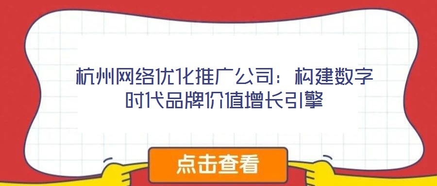 杭州網(wǎng)絡(luò)優(yōu)化推廣公司:構(gòu)建數(shù)字時(shí)代品牌價(jià)值增長(zhǎng)引擎