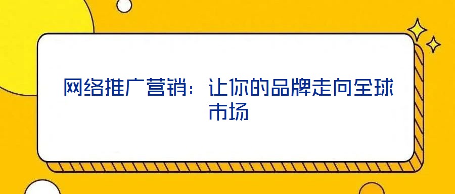 網絡推廣營銷:讓你的品牌走向全球市場