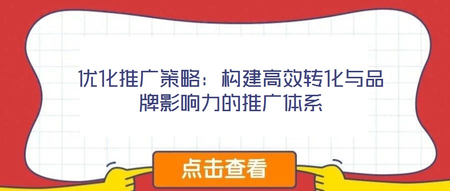 優化推廣策略:構建高效轉化與品牌影響力的推廣體系