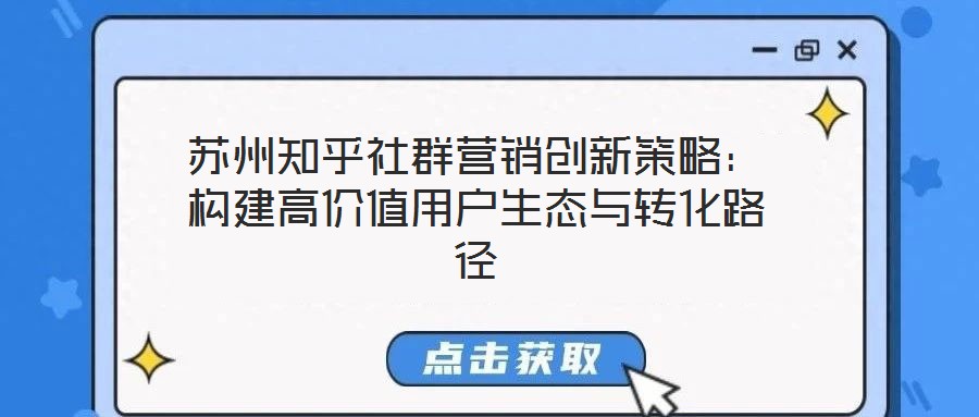 蘇州知乎社群營銷創(chuàng)新策略:構建高價值用戶生態(tài)與轉化路徑