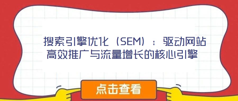  搜索引擎優化（SEM）：驅動網站高效推廣與流量增長的核心引擎