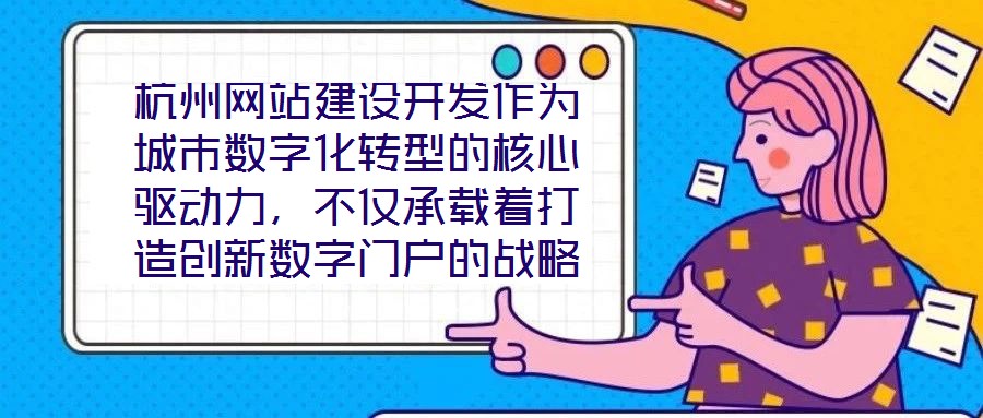 杭州網(wǎng)站建設(shè)開發(fā)作為城市數(shù)字化轉(zhuǎn)型的核心驅(qū)動力,不僅承載著打造創(chuàng)新數(shù)字門戶的戰(zhàn)略使命,更在智慧城市建設(shè)的時代浪潮中扮演著關(guān)鍵角色,為城市治理現(xiàn)代化與產(chǎn)業(yè)創(chuàng)新發(fā)展