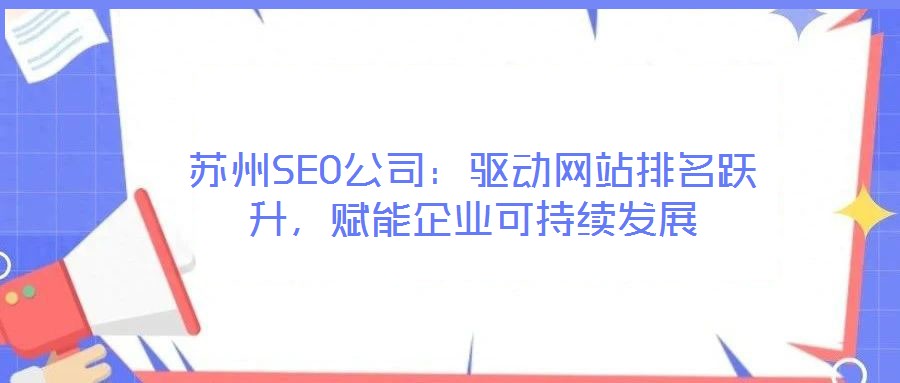 蘇州SEO公司：驅(qū)動網(wǎng)站排名躍升，賦能企業(yè)可持續(xù)發(fā)展