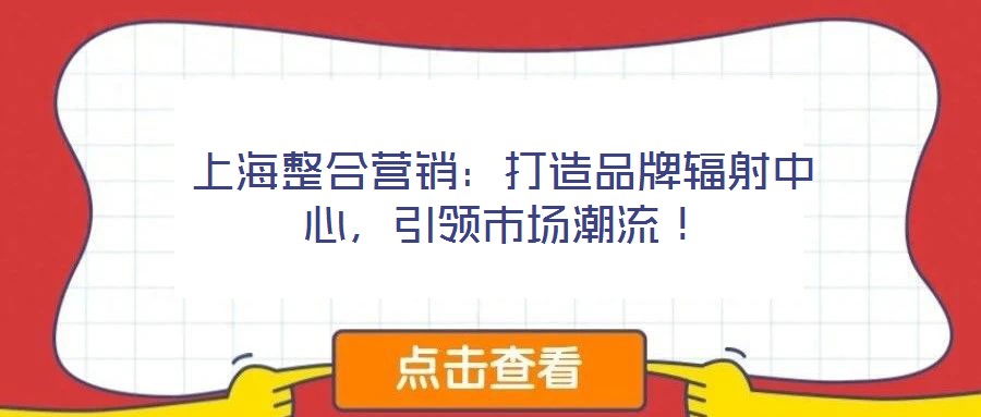 上海整合營銷:打造品牌輻射中心,引領市場潮流!