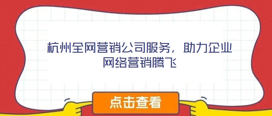 杭州全網營銷公司服務,助力企業網絡營銷騰飛